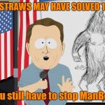 Straws are the least of your problems | BANNING STRAWS MAY HAVE SOLVED 1 PROBLEM; But you still have to stop ManBearPig | image tagged in manbearpig,memes,california,straws | made w/ Imgflip meme maker