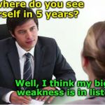 Job interview fail | And where do you see yourself in 5 years? Well, I think my biggest weakness is in listening | image tagged in job interview m-f,job interview | made w/ Imgflip meme maker