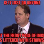 california don't want the straws FINE! dump them on imgflip | IS IT LOST ON ANYONE; THAT THE FRONT PAGE OF IMGFLIP IS LITTERED WITH STRAWS? | image tagged in dealing with a heckler | made w/ Imgflip meme maker