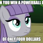 yay... i guess | WHEN YOU WIN A POWERBALL PRIZE; OF ONLY FOUR DOLLARS | image tagged in maud is interested,memes,powerball,lottery,ponies | made w/ Imgflip meme maker