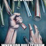 Grasping at straws | YOU CAN HAVE MY STRAW; WHEN YOU PULL IT FROM MY COLD DEAD HANDS | image tagged in grasping at straws | made w/ Imgflip meme maker