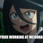 Shouting Anime Girl | WAIT YOUR WORKING AT MCDONALDS???? | image tagged in shouting anime girl | made w/ Imgflip meme maker