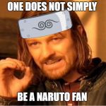 Anime Boromir | ONE DOES NOT SIMPLY; BE A NARUTO FAN | image tagged in anime boromir | made w/ Imgflip meme maker