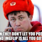 Sad Russian | WHEN THEY DON'T LET YOU POST ON FB AND IMGFLIP IS ALL YOU GOT LEFT | image tagged in sad russian | made w/ Imgflip meme maker