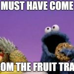 Cookie Monster fruit | MUST HAVE COME; FROM THE FRUIT TRAIN | image tagged in cookie monster fruit | made w/ Imgflip meme maker