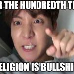 angry jhope | FOR THE HUNDREDTH TIME; RELIGION IS BULLSHIT! | image tagged in angry jhope | made w/ Imgflip meme maker