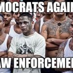 ICE? Democrats against Law Enforcement (except Gun Control) | DEMOCRATS AGAINST; LAW ENFORCEMENT | image tagged in ms13 family pic,flawless,crying democrats,maga,secure the border,funny memes | made w/ Imgflip meme maker