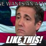 Michael Cohen | NO ONE WANTS AN ATTORNEY; LIKE THIS! | image tagged in michael cohen | made w/ Imgflip meme maker