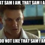 I am Sam | THAT SAM I AM, THAT SAM I AM... I DO NOT LIKE THAT SAM I AM! | image tagged in i am sam | made w/ Imgflip meme maker