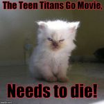 Die Satan! Die!!! | The Teen Titans Go Movie, Needs to die! | image tagged in angry-kitten-square,teen titans go,teen titans go movie,movie | made w/ Imgflip meme maker