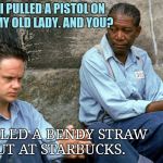 The Shawshank Redemption | I PULLED A PISTOL ON MY OLD LADY. AND YOU? I PULLED A BENDY STRAW OUT AT STARBUCKS. | image tagged in the shawshank redemption,california,plastic straw ban | made w/ Imgflip meme maker