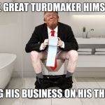 Trump Toilet | THE GREAT TURDMAKER HIMSELF, DOING HIS BUSINESS ON HIS THRONE. | image tagged in trump toilet,funny memes,memes | made w/ Imgflip meme maker