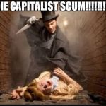 Serial killer | DIE CAPITALIST SCUM!!!!!!!!! | image tagged in serial killer,anti-capitalism,anti capitalism,anti-capitalist,anti capitalist,capitalism | made w/ Imgflip meme maker