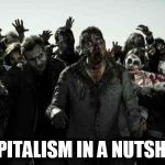 Zombies | CAPITALISM IN A NUTSHELL | image tagged in zombies,anti-capitalist,anti-capitalism,anti capitalist,anti capitalism,capitalism | made w/ Imgflip meme maker