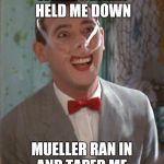 Pee Wee taped | WHILE OBAMA HELD ME DOWN; MUELLER RAN IN AND TAPED ME | image tagged in pee wee taped | made w/ Imgflip meme maker