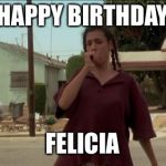 Bye felicia oakland raiders let me borrow your stadium | HAPPY BIRTHDAY; FELICIA | image tagged in bye felicia oakland raiders let me borrow your stadium | made w/ Imgflip meme maker