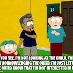 South Park Dog Whisperer | YOU SEE, I'M NOT LOOKING AT THE CHILD, I'M NOT ACKNOWLEDGING THE CHILD, I'M JUST LETTING THE CHILD KNOW THAT I'M NOT INTERESTED IN HIM. | image tagged in south park dog whisperer | made w/ Imgflip meme maker