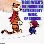 Tiger Week Jul 29 - Aug 5, A TigerLegend1046 event | TIGER WEEK'S MY FAVORITE! AFTER BOOTY WEEK, OF COURSE. | image tagged in calvin and hobbes,tiger week,salute to booty week | made w/ Imgflip meme maker