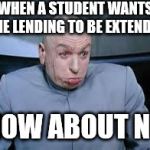 Dr. Evil | WHEN A STUDENT WANTS THE LENDING TO BE EXTENDED; HOW ABOUT NO | image tagged in dr evil | made w/ Imgflip meme maker