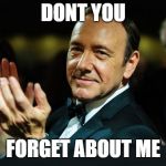 Kevin Spacey | DONT YOU; FORGET ABOUT ME | image tagged in kevin spacey | made w/ Imgflip meme maker