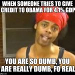 hide your wife | WHEN SOMEONE TRIES TO GIVE CREDIT TO OBAMA FOR 4.1% GDP; YOU ARE SO DUMB, YOU ARE REALLY DUMB, FO REAL | image tagged in hide your wife,donald trump,trump economy,41 gdp | made w/ Imgflip meme maker