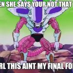 Frieza Third Form | WHEN SHE SAYS YOUR NOT THAT BIG; GIRL THIS AINT MY FINAL FORM | image tagged in frieza third form | made w/ Imgflip meme maker