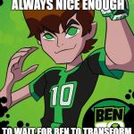 Ben 10 | ENEMIES ARE ALMOST ALWAYS NICE ENOUGH; TO WAIT FOR BEN TO TRANSFORM BEFORE FIGHTING HIM | image tagged in ben 10 omniverse,ben 10 | made w/ Imgflip meme maker
