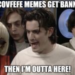 Doug - I'm outta here | IF COVFEFE MEMES GET BANNED; THEN I'M OUTTA HERE! | image tagged in doug - i'm outta here | made w/ Imgflip meme maker