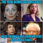Crazy Democrats | THE NEW DEMOCRAT MESSAGE; HATE TRUMP & HIS SUPPORTERS AND RAISE TAXES | image tagged in crazy democrats | made w/ Imgflip meme maker