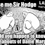 Dame Margaret Hodge v Momentum thugs | Excuse me Sir Hodge; Would you happen to know the whereabouts of Dame Margaret? | image tagged in labour party conference,corbyn eww,party of haters,funny,communist socialist,anti-semite and a racist | made w/ Imgflip meme maker