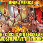 Circus | DEAR AMERICA, THE CIRCUS STILL EXIST AND WE STILL HAVE THE FREAKS. | image tagged in circus | made w/ Imgflip meme maker