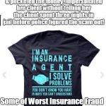 Insurance Agents Often Worst Scam Artists | After Mary Kumar sold fake policies & pocketed the money, impersonated her client without telling her the client spent three nights in jail before police figured the scam out! Some of Worst Insurance Fraud is Committed by the agents! | image tagged in insurance agent t shirt,insurance fraud,white collar crime | made w/ Imgflip meme maker