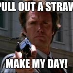 Clint Eastwood | PULL OUT A STRAW; MAKE MY DAY! | image tagged in clint eastwood | made w/ Imgflip meme maker