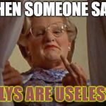 Mrs Doubtfire | WHEN SOMEONE SAYS; FLYS ARE USELESS | image tagged in mrs doubtfire | made w/ Imgflip meme maker