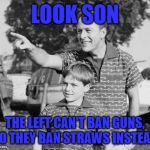 Look Son | LOOK SON; THE LEFT CAN'T BAN GUNS, SO THEY BAN STRAWS INSTEAD | image tagged in memes,look son,straw ban,california,second amendment | made w/ Imgflip meme maker