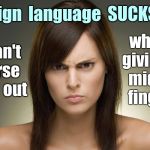First World Problems - Reboot | Sign  language  SUCKS! while  giving  a  middle   finger ! I  can't  curse  you  out | image tagged in angry woman 600x400,first world problems,memes,sign language,nsfw | made w/ Imgflip meme maker