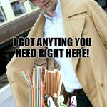 Tell him Nixie sent you and he'll cut you a deal!  | PSSSSST! I GOT ANYTING YOU NEED RIGHT HERE! | image tagged in trench coat sales man,no it's not a typo,nixieknox,bootleg straws,memes | made w/ Imgflip meme maker