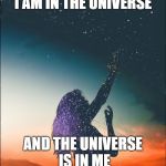 The Universe is in Me | I AM IN THE UNIVERSE; AND THE UNIVERSE IS IN ME | image tagged in universe,inspiration,manifestation,meditation,astronomy | made w/ Imgflip meme maker