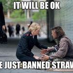 That should fix the homeless problem. | IT WILL BE OK; WE JUST BANNED STRAWS | image tagged in helping homeless,straws,california,liberal logic,stupid,funny memes | made w/ Imgflip meme maker