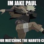 Naruto | IM JAKE PAUL; AND YOUR WATCHING THE NARUTO CHANNEL | image tagged in naruto | made w/ Imgflip meme maker