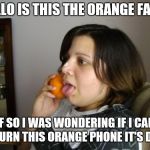 Needs to call the funny farm | HELLO IS THIS THE ORANGE FARM; IF SO I WAS WONDERING IF I CAN RETURN THIS ORANGE PHONE IT'S DEAD | image tagged in memes,wrong number rita | made w/ Imgflip meme maker