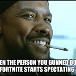 Denzel Washington | WHEN THE PERSON YOU GUNNED DOWN ON FORTNITE STARTS SPECTATING YOU | image tagged in denzel washington | made w/ Imgflip meme maker