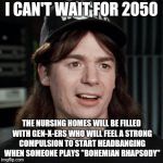 I LOVE being in Generation X!!! | I CAN'T WAIT FOR 2050; THE NURSING HOMES WILL BE FILLED WITH GEN-X-ERS WHO WILL FEEL A STRONG COMPULSION TO START HEADBANGING WHEN SOMEONE PLAYS "BOHEMIAN RHAPSODY" | image tagged in wayne's world,memes,generation x,gen-x,nursing home,bohemian rhapsody | made w/ Imgflip meme maker