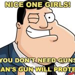 American Dad | NICE ONE GIRLS! YOU DON'T NEED GUNS; YOUR MAN'S GUN WILL PROTECT YOU | image tagged in american dad | made w/ Imgflip meme maker