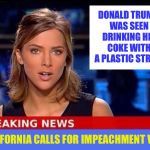 Breaking News | DONALD TRUMP WAS SEEN DRINKING HIS COKE WITH A PLASTIC STRAW; CALIFORNIA CALLS FOR IMPEACHMENT VOTE | image tagged in breaking news,memes,funny,plastic straws | made w/ Imgflip meme maker