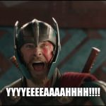 Thor Ragnarok Excited Meme | YYYYEEEEAAAAHHHH!!!! | image tagged in thor ragnarok excited meme | made w/ Imgflip meme maker