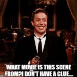 Superior Wadsworth Meme | WHAT MOVIE IS THIS SCENE FROM?I DON'T HAVE A CLUE.... | image tagged in memes,superior wadsworth | made w/ Imgflip meme maker