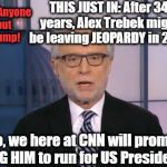 CNN SPECIAL: Anyone but Trump. Please!! | CNN: Anyone but Trump! THIS JUST IN: After 34 years, Alex Trebek might be leaving JEOPARDY in 2020; If so, we here at CNN will promptly BEG HIM to run for US President! | image tagged in wolf blitzer | made w/ Imgflip meme maker