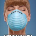 Dust Mask Woman | MMMMMMMMM! I JUST LOVE THE AROMA OF FILTERED AIR, DELICIOUS. | image tagged in dust mask woman | made w/ Imgflip meme maker