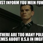 Enough political memes. ENOUGH. | I MUST INFORM YOU MEIN FUHRER; THAT THERE ARE TOO MANY POLITICAL MEMES ABOUT U.S.A IN IMGFLIP. | image tagged in obvious otto gnsche,gunsche,political,enough | made w/ Imgflip meme maker